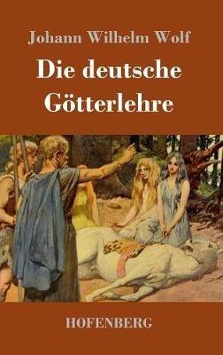 Die deutsche Götterlehre: Ein Hand- und Lesebuch für Schule und Haus - Johann Wilhelm Wolf - cover