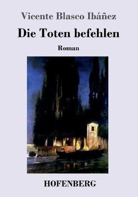 Die Toten befehlen: Roman - Vicente Blasco Ibáñez - cover