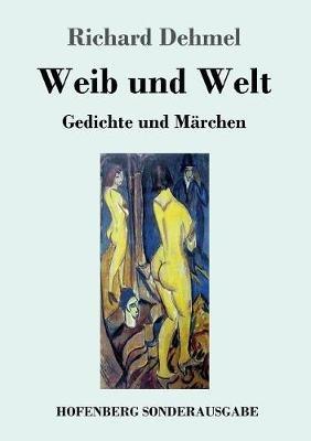 Weib und Welt: Gedichte und Märchen - Richard Dehmel - cover