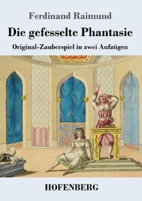 Die gefesselte Phantasie: Original-Zauberspiel in zwei Aufzügen - Ferdinand Raimund - cover
