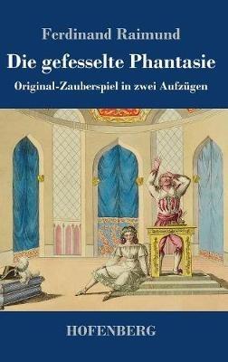 Die gefesselte Phantasie: Original-Zauberspiel in zwei Aufzügen - Ferdinand Raimund - cover