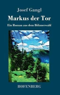 Markus der Tor: Ein Roman aus dem Böhmerwald - Josef Gangl - cover