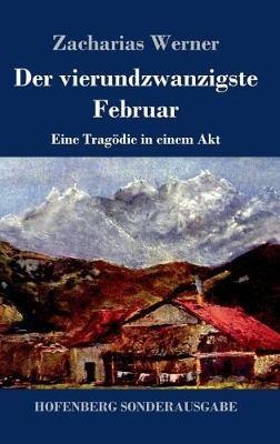 Der vierundzwanzigste Februar: Eine Tragödie in einem Akt - Zacharias Werner - cover