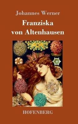 Franziska von Altenhausen: Ein Roman aus dem Leben eines berühmten Mannes in Briefen aus den Jahren 1898-1903 - Johannes Werner - cover
