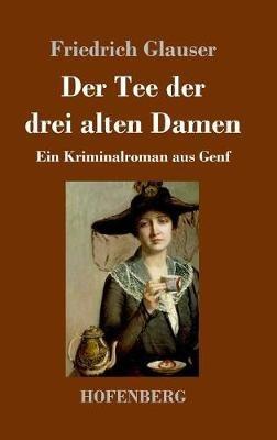 Der Tee der drei alten Damen: Ein Kriminalroman aus Genf - Friedrich Glauser - cover