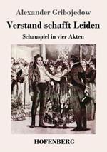 Verstand schafft Leiden: Schauspiel in vier Akten