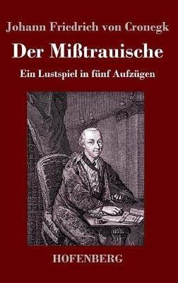 Der Mißtrauische: Ein Lustspiel in fünf Aufzügen - Johann Friedrich Von Cronegk - cover