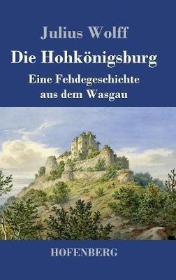 Die Hohkönigsburg: Eine Fehdegeschichte aus dem Wasgau - Julius Wolff - cover