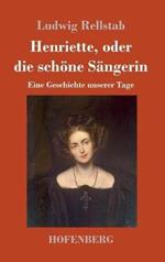 Henriette, oder die schöne Sängerin: Eine Geschichte unserer Tage