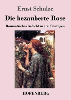 Die bezauberte Rose: Romantisches Gedicht in drei Gesängen - Ernst Schulze - cover