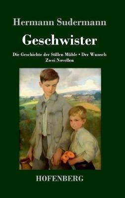 Geschwister: Die Geschichte der Stillen Mühle Der Wunsch Zwei Novellen - Hermann Sudermann - cover