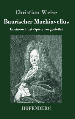 Bäurischer Machiavellus: In einem Lust-Spiele vorgestellet den XV. Febr. M. DC. LXXIX. - Christian Weise - cover
