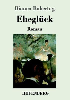 Eheglück: Roman - Bianca Bobertag - cover