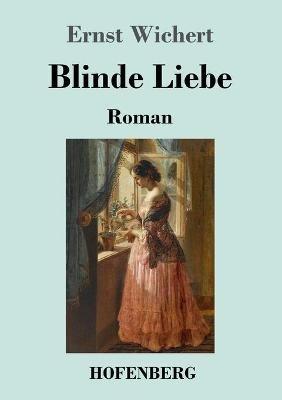 Blinde Liebe: Roman - Ernst Wichert - cover