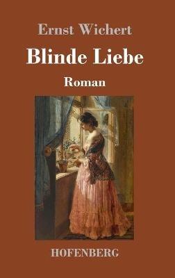 Blinde Liebe: Roman - Ernst Wichert - cover