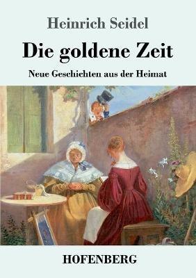 Die goldene Zeit: Neue Geschichten aus der Heimat - Heinrich Seidel - cover