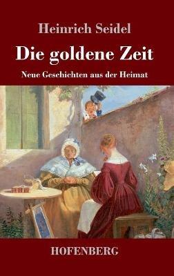 Die goldene Zeit: Neue Geschichten aus der Heimat - Heinrich Seidel - cover