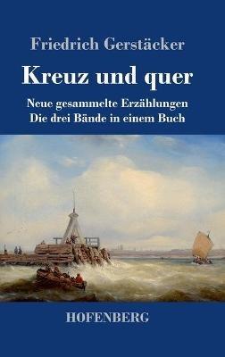 Kreuz und quer: Neue gesammelte Erzählungen Die drei Bände in einem Buch - Friedrich Gerstäcker - cover