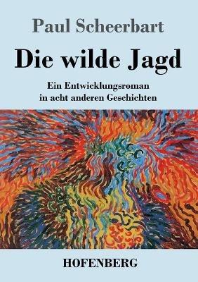 Die wilde Jagd: Ein Entwicklungsroman in acht anderen Geschichten - Paul Scheerbart - cover