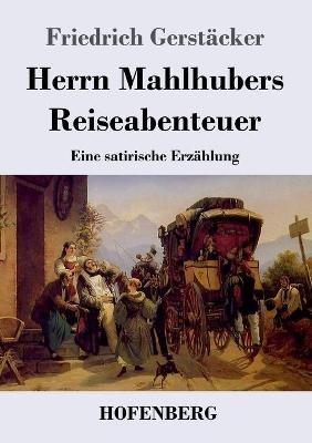 Herrn Mahlhubers Reiseabenteuer: Eine satirische Erzählung - Friedrich Gerstäcker - cover
