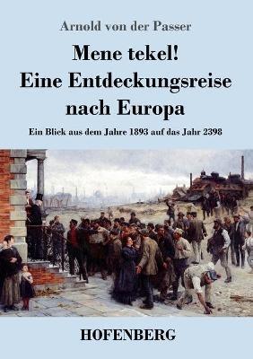 Mene tekel! Eine Entdeckungsreise nach Europa: Ein Blick aus dem Jahre 1893 auf das Jahr 2398 - Arnold Von Der Passer - cover