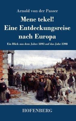 Mene tekel! Eine Entdeckungsreise nach Europa: Ein Blick aus dem Jahre 1893 auf das Jahr 2398 - Arnold Von Der Passer - cover