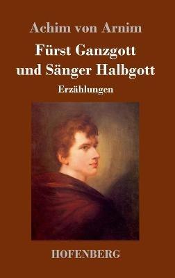 Fürst Ganzgott und Sänger Halbgott: Erzählungen - Achim Von Arnim - cover