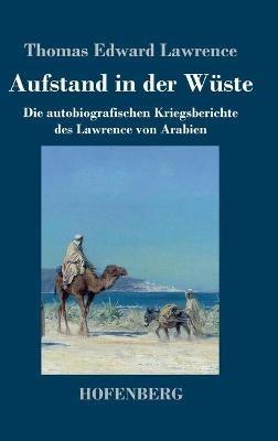Aufstand in der Wüste: Die autobiografischen Kriegsberichte des Lawrence von Arabien - Thomas Edward Lawrence - cover
