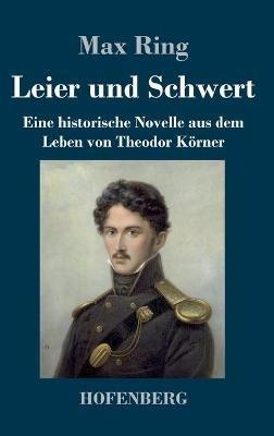 Leier und Schwert: Eine historische Novelle aus dem Leben von Theodor Körner - Max Ring - cover