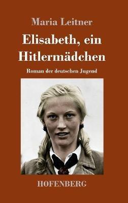 Elisabeth, ein Hitlermädchen: Roman der deutschen Jugend - Maria Leitner - cover