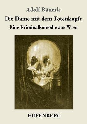 Die Dame mit dem Totenkopfe: Eine Kriminalkomödie aus Wien - Adolf Bäuerle - cover