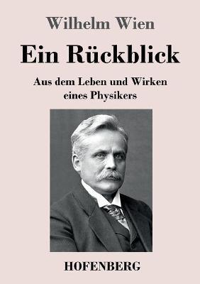 Ein Ruckblick: Aus dem Leben und Wirken eines Physikers - Wilhelm Wien - cover