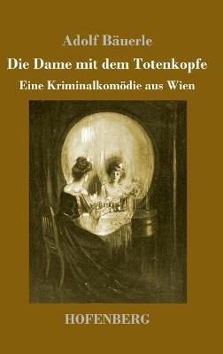 Die Dame mit dem Totenkopfe: Eine Kriminalkomödie aus Wien - Adolf Bäuerle - cover