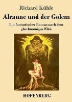 Alraune und der Golem: Ein fantastischer Roman nach dem gleichnamigen Film - Richard Kuhle - cover