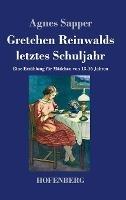 Gretchen Reinwalds letztes Schuljahr: Eine Erzahlung fur Madchen von 13-16 Jahren - Agnes Sapper - cover