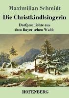 Die Christkindlsingerin: Dorfgeschichte aus dem Bayerischen Walde - Maximilian Schmidt - cover