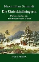 Die Christkindlsingerin: Dorfgeschichte aus dem Bayerischen Walde - Maximilian Schmidt - cover