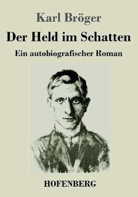 Der Held im Schatten: Ein autobiografischer Roman - Karl Broeger - cover