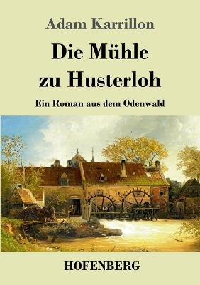 Die Muhle zu Husterloh: Ein Roman aus dem Odenwald - Adam Karrillon - cover