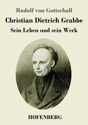 Christian Dietrich Grabbe: Sein Leben und sein Werk - Rudolf Von Gottschall - cover
