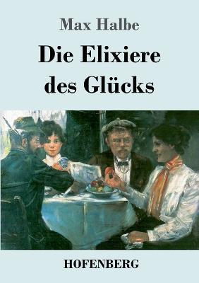 Die Elixiere des Glucks: Roman - Max Halbe - cover