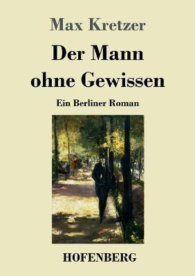 Der Mann ohne Gewissen: Ein Berliner Roman - Max Kretzer - cover