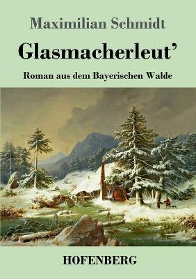 Glasmacherleut': Roman aus dem Bayerischen Walde - Maximilian Schmidt - cover