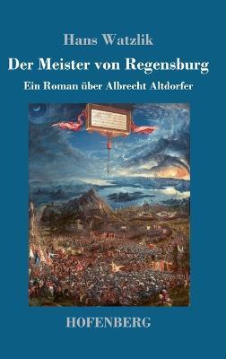 Der Meister von Regensburg: Ein Roman uber Albrecht Altdorfer - Hans Watzlik - cover