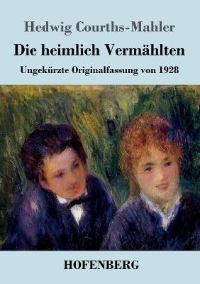 Die heimlich Vermählten: Ungekürzte Originalfassung von 1928 - Hedwig Courths-Mahler - cover