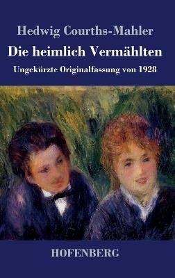 Die heimlich Vermählten: Ungekürzte Originalfassung von 1928 - Hedwig Courths-Mahler - cover