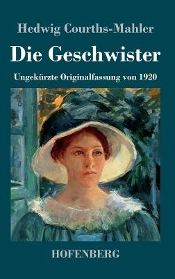 Die Geschwister: Ungekürzte Originalfassung von 1920 - Hedwig Courths-Mahler - cover