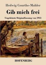 Gib mich frei: Ungekürzte Originalfassung von 1913