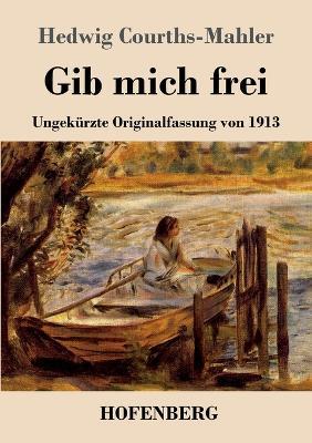Gib mich frei: Ungekürzte Originalfassung von 1913 - Hedwig Courths-Mahler - cover