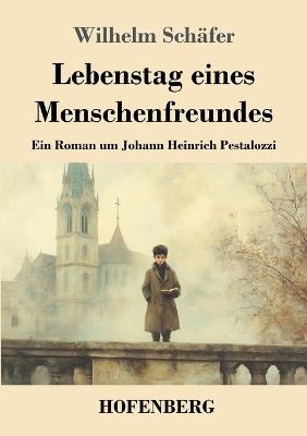 Lebenstag eines Menschenfreundes: Ein Roman um Johann Heinrich Pestalozzi - Wilhelm Schäfer - cover
